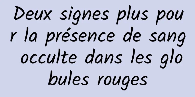 Deux signes plus pour la présence de sang occulte dans les globules rouges