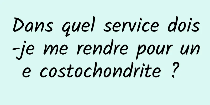 Dans quel service dois-je me rendre pour une costochondrite ? 