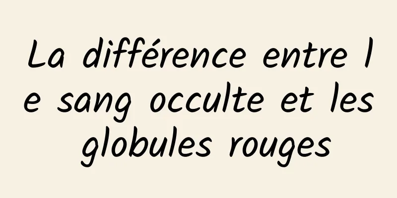 La différence entre le sang occulte et les globules rouges