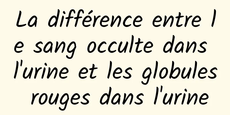 La différence entre le sang occulte dans l'urine et les globules rouges dans l'urine