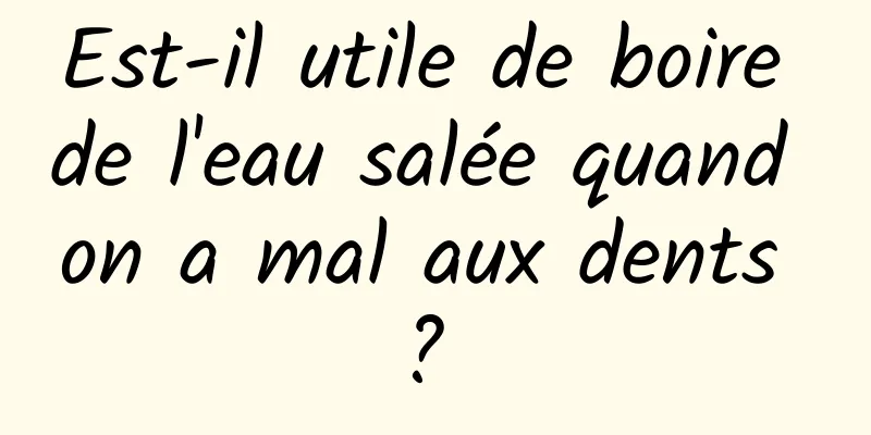 Est-il utile de boire de l'eau salée quand on a mal aux dents ? 