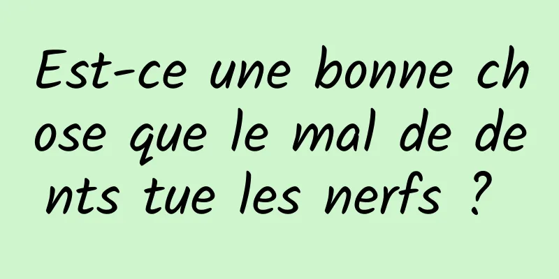 Est-ce une bonne chose que le mal de dents tue les nerfs ? 