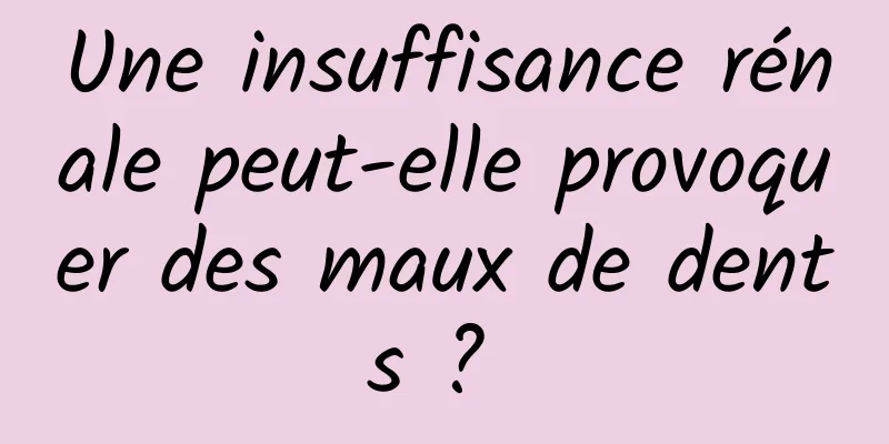 Une insuffisance rénale peut-elle provoquer des maux de dents ? 