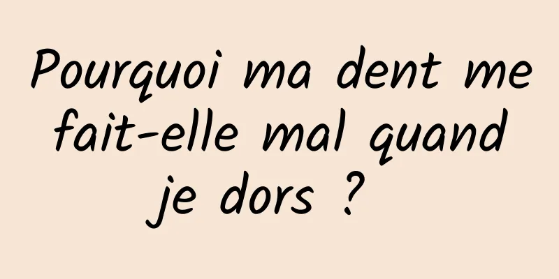 Pourquoi ma dent me fait-elle mal quand je dors ? 