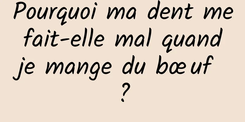 Pourquoi ma dent me fait-elle mal quand je mange du bœuf ?