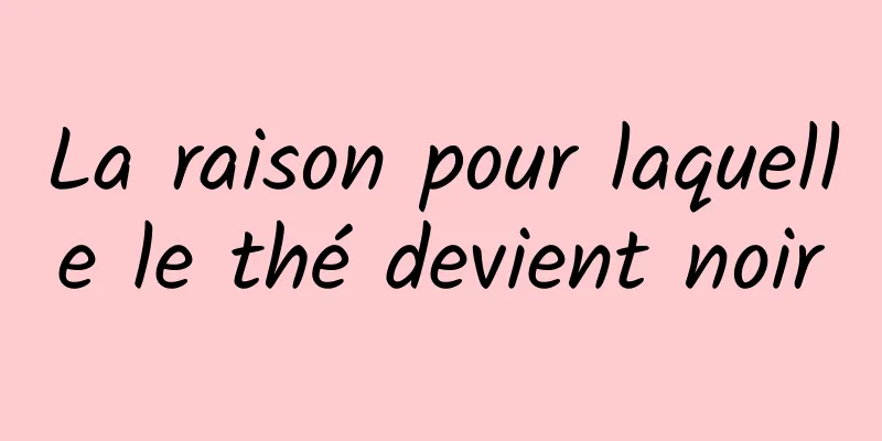 La raison pour laquelle le thé devient noir