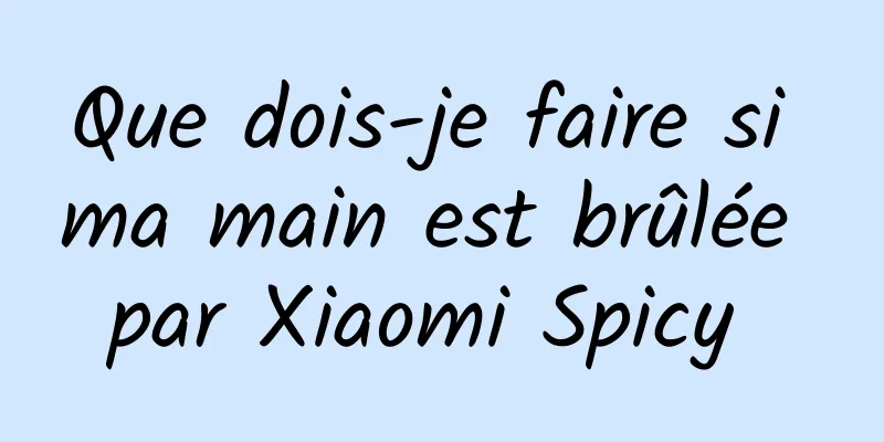 Que dois-je faire si ma main est brûlée par Xiaomi Spicy 