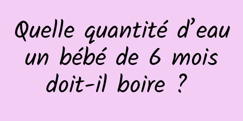 Quelle quantité d’eau un bébé de 6 mois doit-il boire ? 