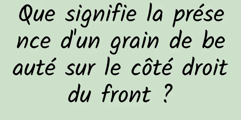 Que signifie la présence d'un grain de beauté sur le côté droit du front ? 