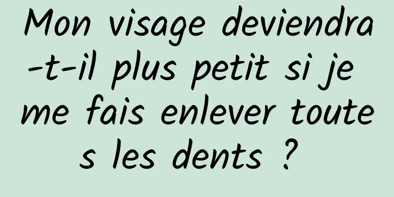 Mon visage deviendra-t-il plus petit si je me fais enlever toutes les dents ? 