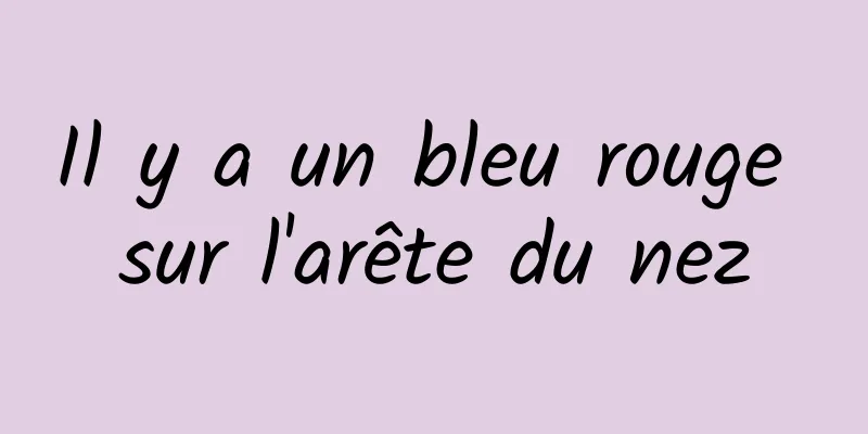 Il y a un bleu rouge sur l'arête du nez