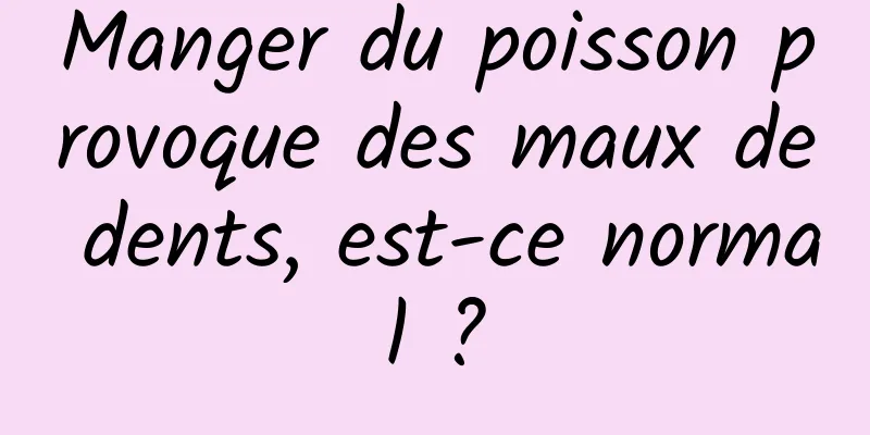 Manger du poisson provoque des maux de dents, est-ce normal ?