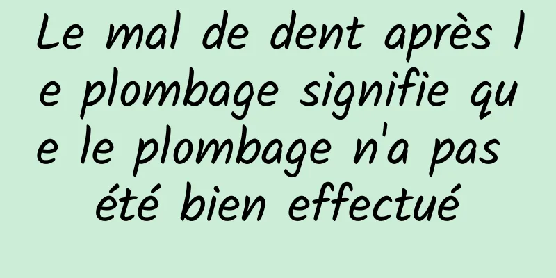 Le mal de dent après le plombage signifie que le plombage n'a pas été bien effectué