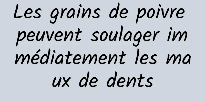 Les grains de poivre peuvent soulager immédiatement les maux de dents