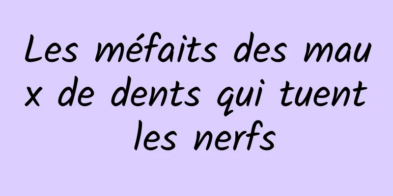 Les méfaits des maux de dents qui tuent les nerfs