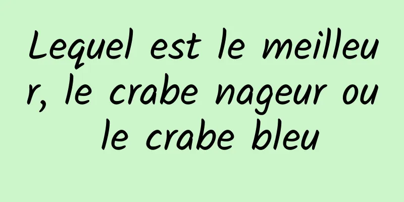 Lequel est le meilleur, le crabe nageur ou le crabe bleu