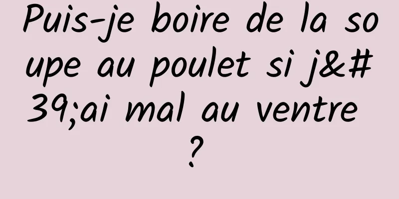 Puis-je boire de la soupe au poulet si j'ai mal au ventre ? 