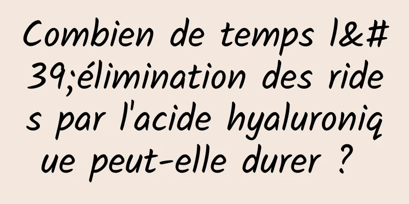 Combien de temps l'élimination des rides par l'acide hyaluronique peut-elle durer ? 