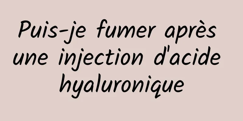 Puis-je fumer après une injection d'acide hyaluronique