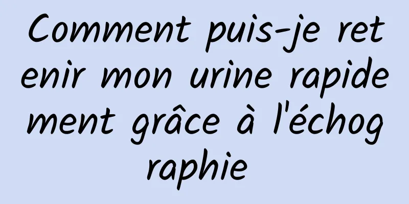 Comment puis-je retenir mon urine rapidement grâce à l'échographie 