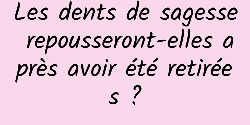 Les dents de sagesse repousseront-elles après avoir été retirées ?