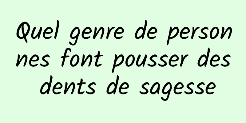 Quel genre de personnes font pousser des dents de sagesse