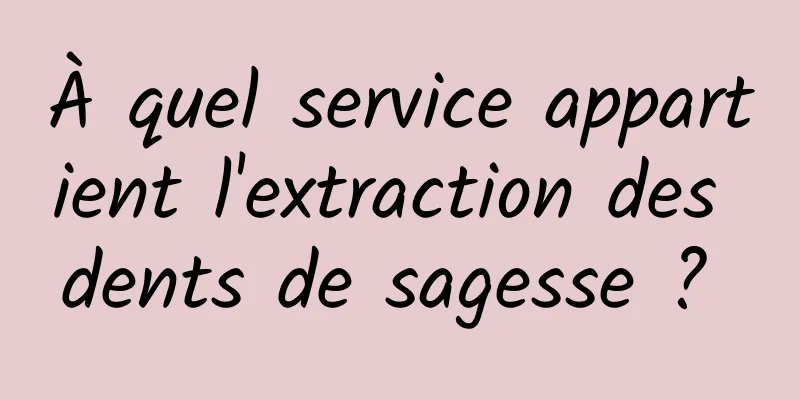 À quel service appartient l'extraction des dents de sagesse ? 