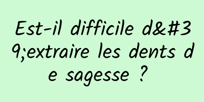 Est-il difficile d'extraire les dents de sagesse ? 