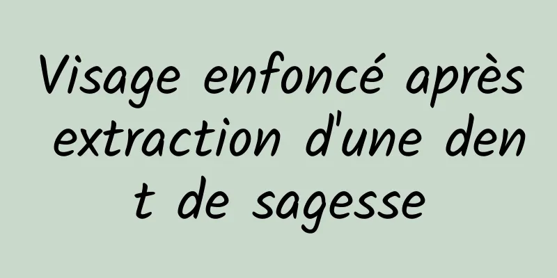 Visage enfoncé après extraction d'une dent de sagesse