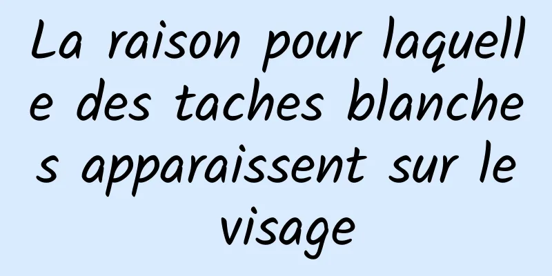 La raison pour laquelle des taches blanches apparaissent sur le visage