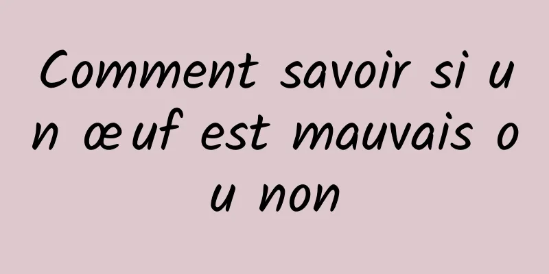 Comment savoir si un œuf est mauvais ou non