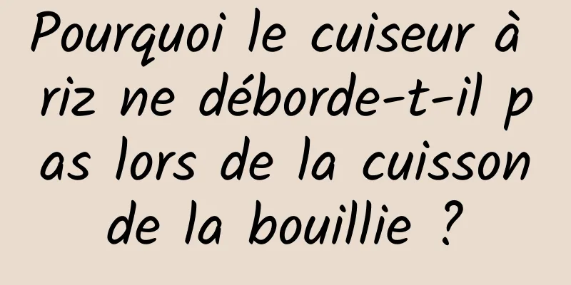 Pourquoi le cuiseur à riz ne déborde-t-il pas lors de la cuisson de la bouillie ? 