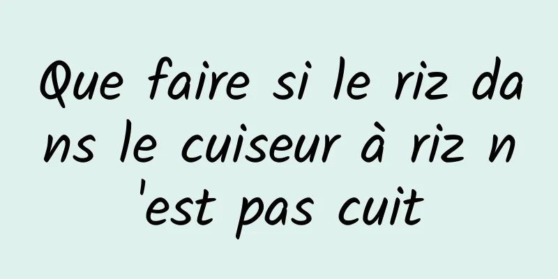 Que faire si le riz dans le cuiseur à riz n'est pas cuit