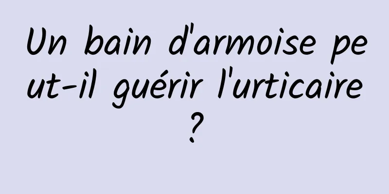 Un bain d'armoise peut-il guérir l'urticaire ? 