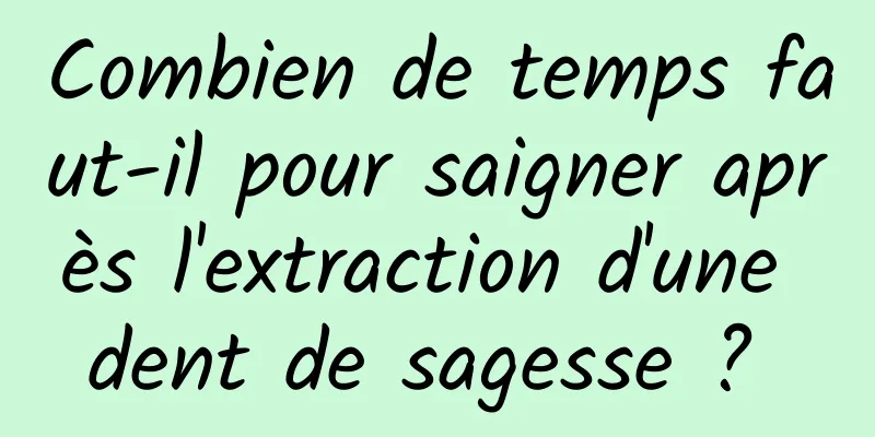 Combien de temps faut-il pour saigner après l'extraction d'une dent de sagesse ? 