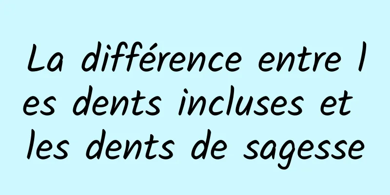 La différence entre les dents incluses et les dents de sagesse