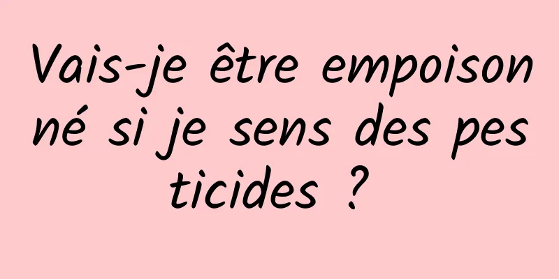 Vais-je être empoisonné si je sens des pesticides ? 