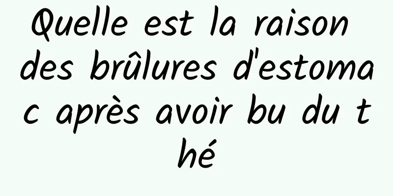 Quelle est la raison des brûlures d'estomac après avoir bu du thé