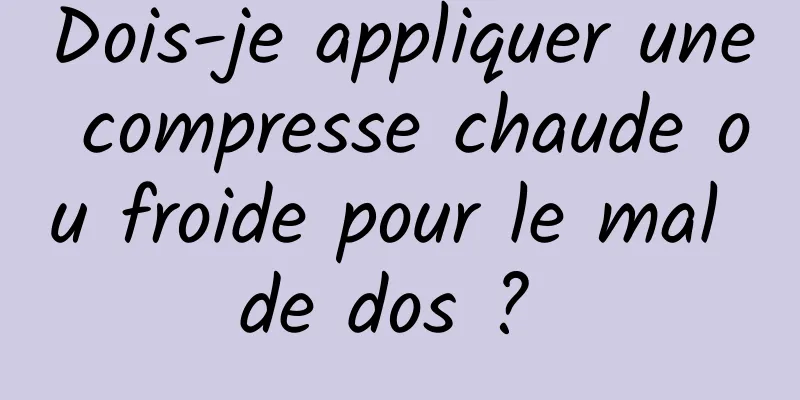 Dois-je appliquer une compresse chaude ou froide pour le mal de dos ? 