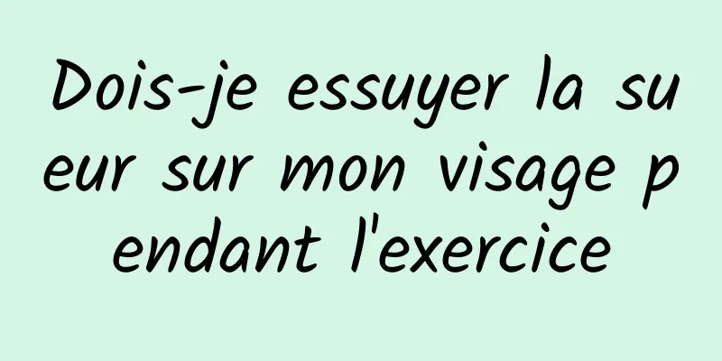 Dois-je essuyer la sueur sur mon visage pendant l'exercice