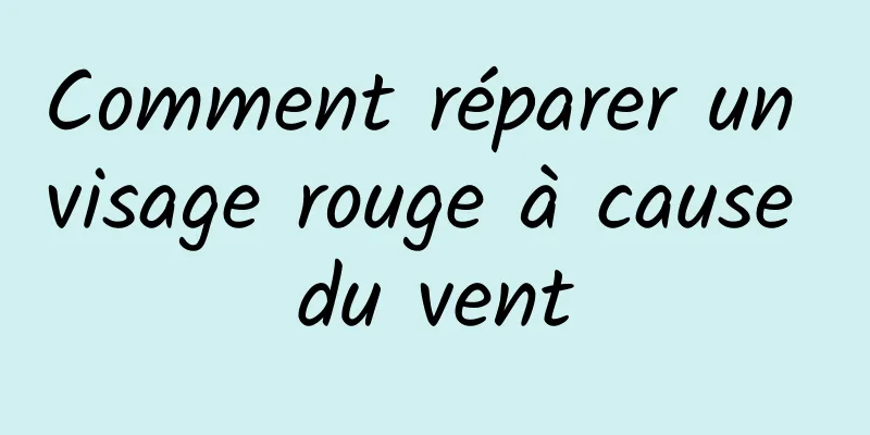 Comment réparer un visage rouge à cause du vent