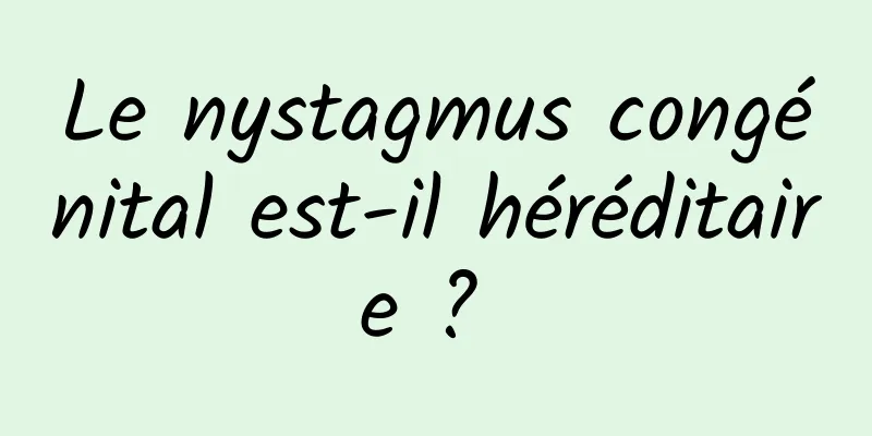 Le nystagmus congénital est-il héréditaire ? 