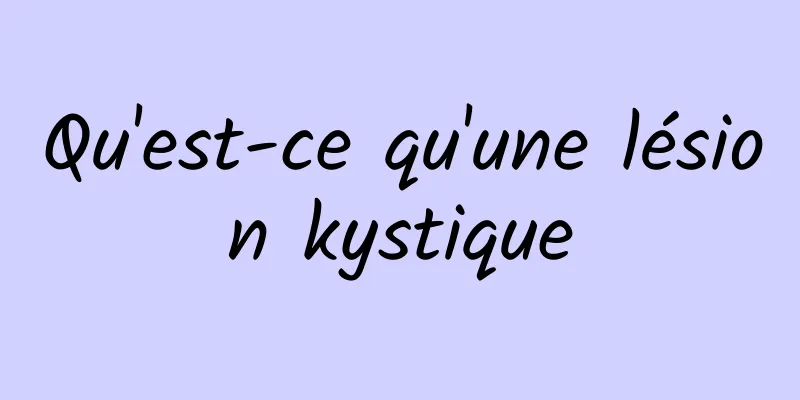 Qu'est-ce qu'une lésion kystique