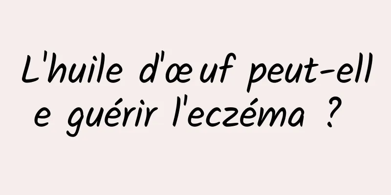 L'huile d'œuf peut-elle guérir l'eczéma ? 