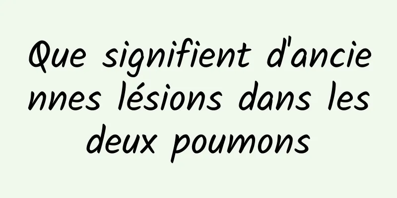 Que signifient d'anciennes lésions dans les deux poumons 