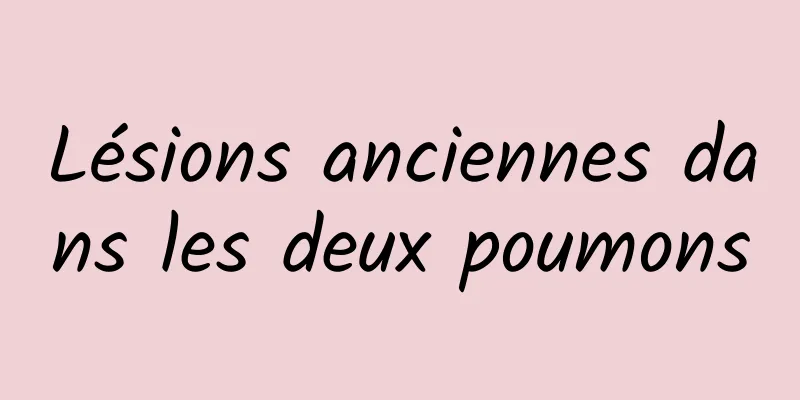 Lésions anciennes dans les deux poumons