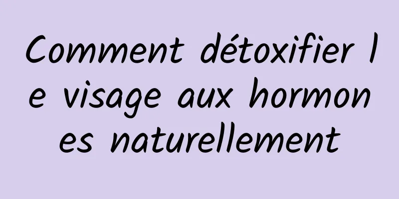 Comment détoxifier le visage aux hormones naturellement