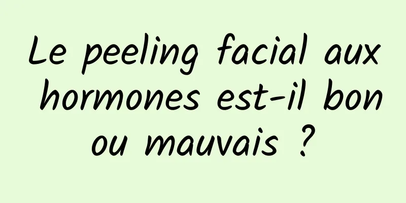 Le peeling facial aux hormones est-il bon ou mauvais ? 