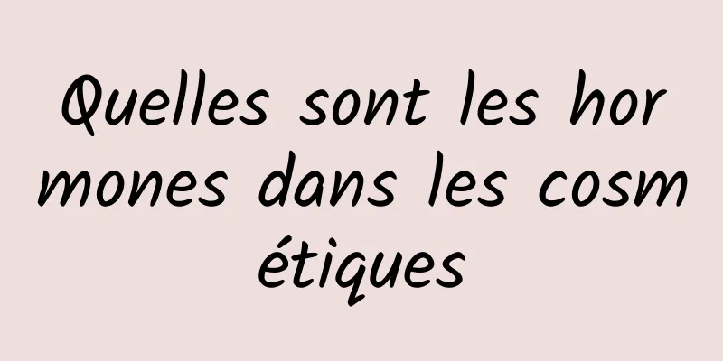 Quelles sont les hormones dans les cosmétiques