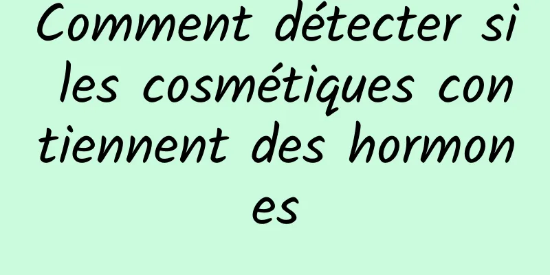 Comment détecter si les cosmétiques contiennent des hormones